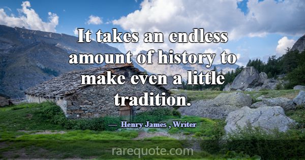 It takes an endless amount of history to make even... -Henry James