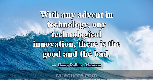 With any advent in technology, any technological i... -Henry Rollins