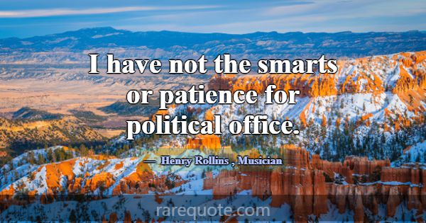 I have not the smarts or patience for political of... -Henry Rollins