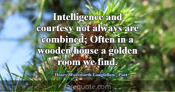 Intelligence and courtesy not always are combined;... -Henry Wadsworth Longfellow