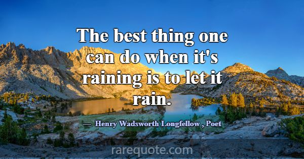 The best thing one can do when it's raining is to ... -Henry Wadsworth Longfellow