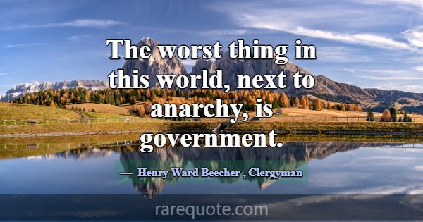 The worst thing in this world, next to anarchy, is... -Henry Ward Beecher