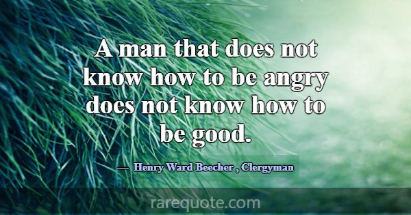 A man that does not know how to be angry does not ... -Henry Ward Beecher