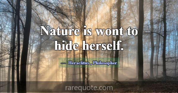 Nature is wont to hide herself.... -Heraclitus