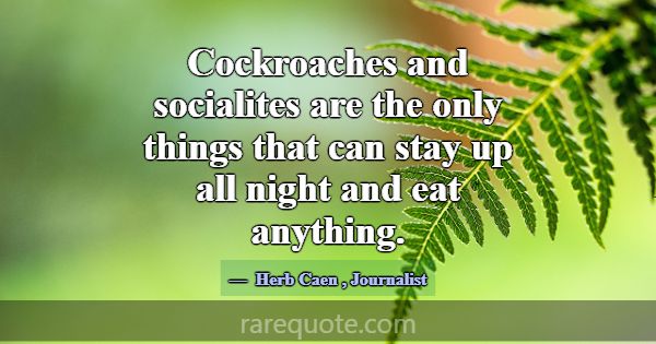 Cockroaches and socialites are the only things tha... -Herb Caen