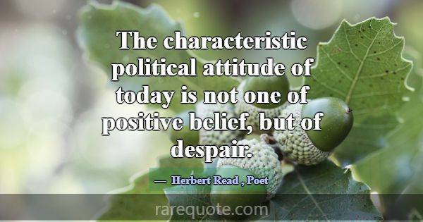 The characteristic political attitude of today is ... -Herbert Read