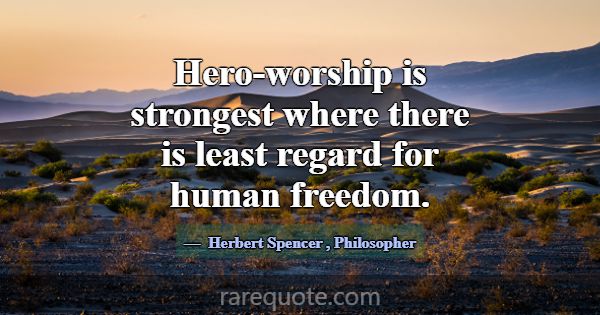 Hero-worship is strongest where there is least reg... -Herbert Spencer