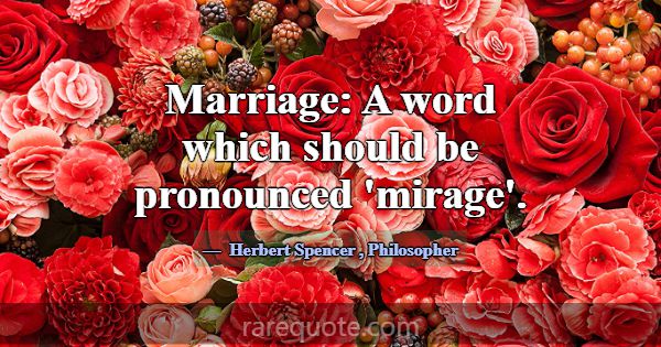 Marriage: A word which should be pronounced 'mirag... -Herbert Spencer