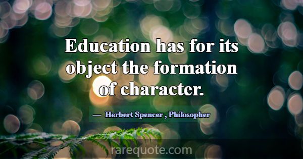 Education has for its object the formation of char... -Herbert Spencer