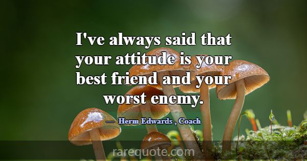 I've always said that your attitude is your best f... -Herm Edwards