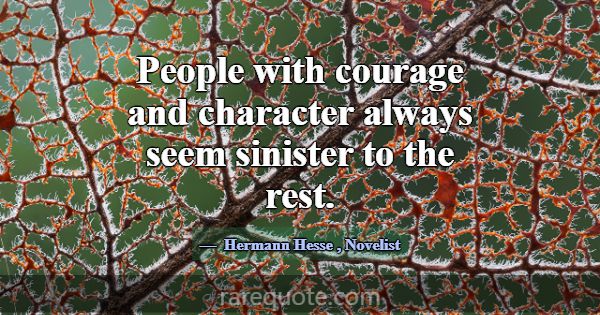 People with courage and character always seem sini... -Hermann Hesse
