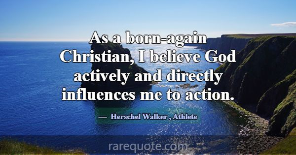 As a born-again Christian, I believe God actively ... -Herschel Walker