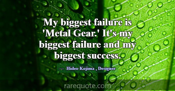 My biggest failure is 'Metal Gear.' It's my bigges... -Hideo Kojima