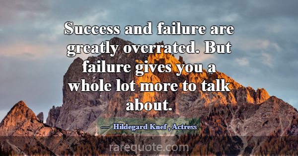 Success and failure are greatly overrated. But fai... -Hildegard Knef