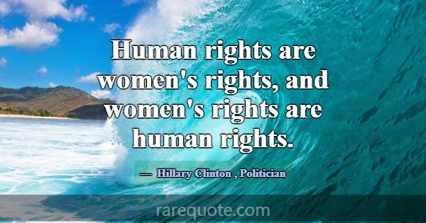 Human rights are women's rights, and women's right... -Hillary Clinton