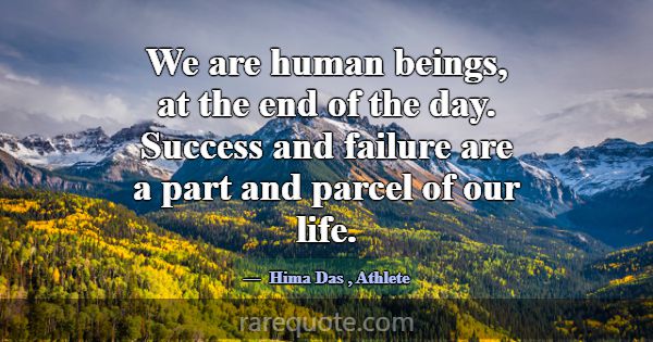 We are human beings, at the end of the day. Succes... -Hima Das