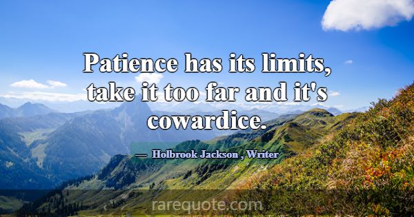 Patience has its limits, take it too far and it's ... -Holbrook Jackson