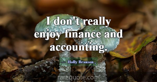 I don't really enjoy finance and accounting.... -Holly Branson