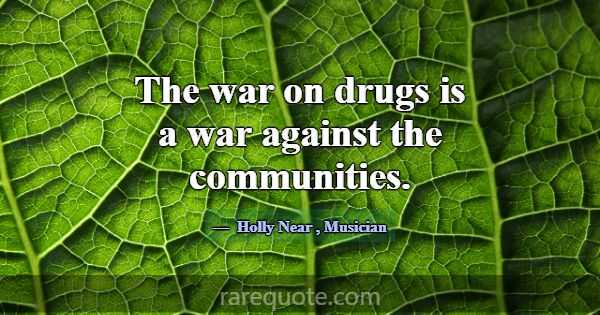 The war on drugs is a war against the communities.... -Holly Near