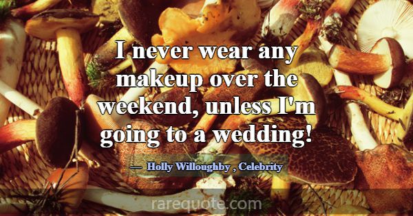 I never wear any makeup over the weekend, unless I... -Holly Willoughby