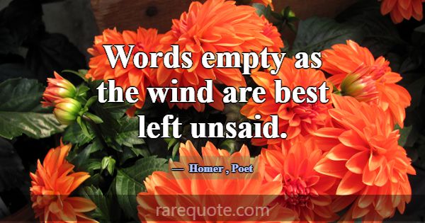 Words empty as the wind are best left unsaid.... -Homer
