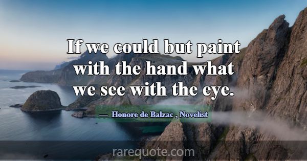 If we could but paint with the hand what we see wi... -Honore de Balzac