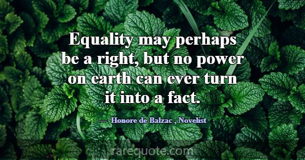 Equality may perhaps be a right, but no power on e... -Honore de Balzac