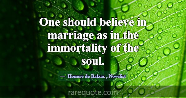One should believe in marriage as in the immortali... -Honore de Balzac
