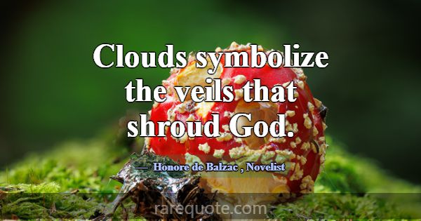 Clouds symbolize the veils that shroud God.... -Honore de Balzac
