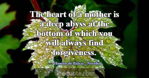 The heart of a mother is a deep abyss at the botto... -Honore de Balzac