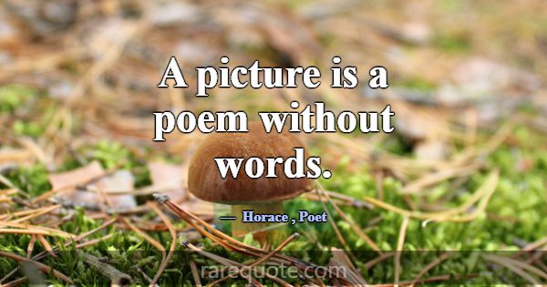 A picture is a poem without words.... -Horace