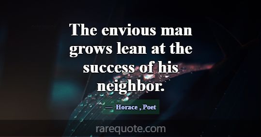 The envious man grows lean at the success of his n... -Horace