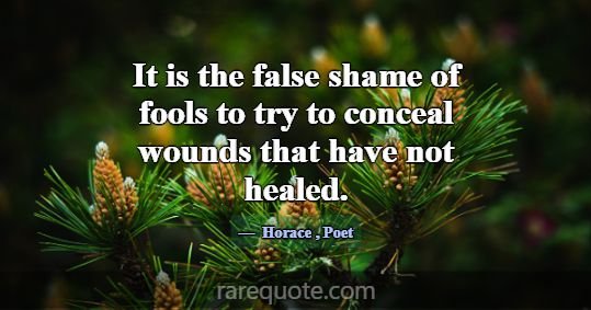 It is the false shame of fools to try to conceal w... -Horace