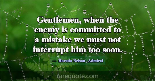 Gentlemen, when the enemy is committed to a mistak... -Horatio Nelson