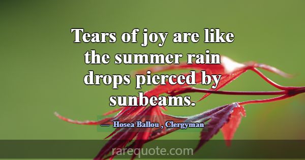 Tears of joy are like the summer rain drops pierce... -Hosea Ballou