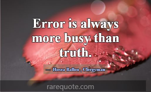 Error is always more busy than truth.... -Hosea Ballou