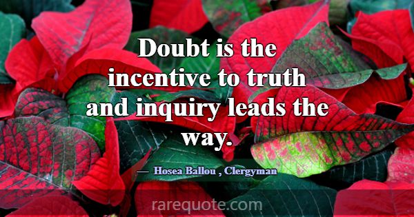 Doubt is the incentive to truth and inquiry leads ... -Hosea Ballou