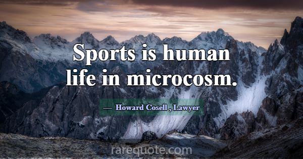Sports is human life in microcosm.... -Howard Cosell
