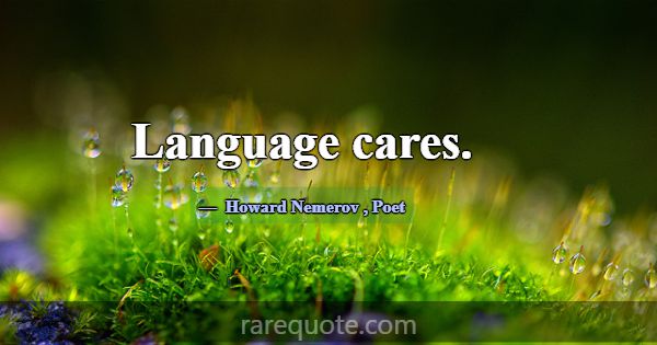 Language cares.... -Howard Nemerov