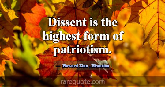 Dissent is the highest form of patriotism.... -Howard Zinn