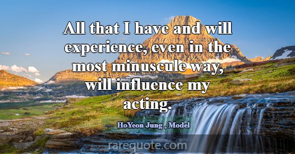 All that I have and will experience, even in the m... -HoYeon Jung