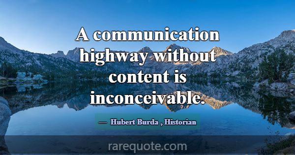 A communication highway without content is inconce... -Hubert Burda