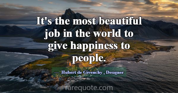 It's the most beautiful job in the world to give h... -Hubert de Givenchy