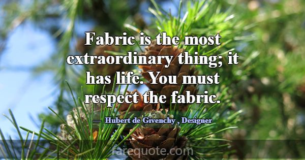 Fabric is the most extraordinary thing; it has lif... -Hubert de Givenchy