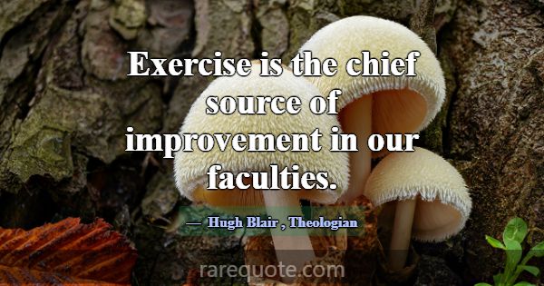 Exercise is the chief source of improvement in our... -Hugh Blair