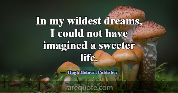 In my wildest dreams, I could not have imagined a ... -Hugh Hefner