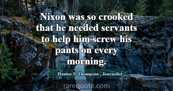 Nixon was so crooked that he needed servants to he... -Hunter S. Thompson
