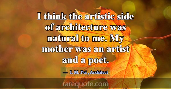 I think the artistic side of architecture was natu... -I. M. Pei