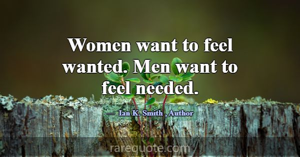 Women want to feel wanted. Men want to feel needed... -Ian K. Smith