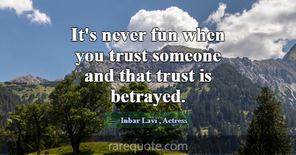 It's never fun when you trust someone and that tru... -Inbar Lavi